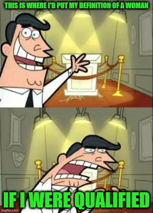 This Is Where I'd Put My Trophy If I Had One | THIS IS WHERE I'D PUT MY DEFINITION OF A WOMAN; IF I WERE QUALIFIED | image tagged in memes,this is where i'd put my trophy if i had one | made w/ Imgflip meme maker