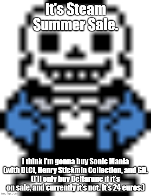 An all out gaming sale is active rn. GO AND BUY GAMES ON STEAM UNTIL JULY 10! | It's Steam Summer Sale. I think I'm gonna buy Sonic Mania (with DLC), Henry Stickmin Collection, and GD.
(I'll only buy Deltarune if it's on sale, and currently it's not. It's 24 euros.) | image tagged in steam,sans of topic,video games | made w/ Imgflip meme maker