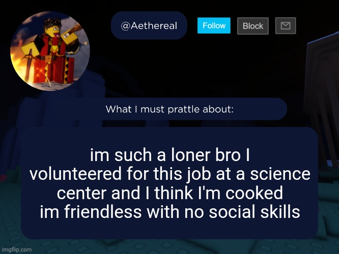 this job bro I can't do shit with someone else I'm better at doing things myself | im such a loner bro I volunteered for this job at a science center and I think I'm cooked im friendless with no social skills | image tagged in aethereal's forsaken template | made w/ Imgflip meme maker