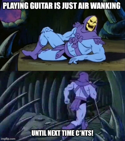 Guitar mfs are just public masturbation fetishists (dw we still love you bromies) | PLAYING GUITAR IS JUST AIR WANKING; UNTIL NEXT TIME C*NTS! | image tagged in skeletor disturbing facts,guitar,music,band,fetish,wanker | made w/ Imgflip meme maker