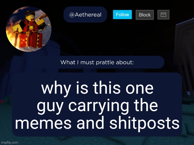 aethereal's forsaken template | why is this one guy carrying the memes and shitposts | image tagged in aethereal's forsaken template | made w/ Imgflip meme maker