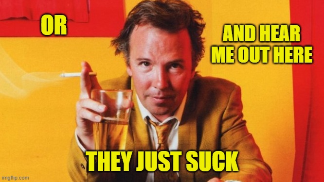 OR THEY JUST SUCK AND HEAR ME OUT HERE | made w/ Imgflip meme maker