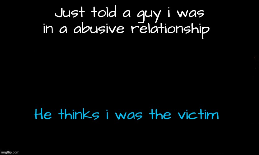 The Blue | Just told a guy i was in a abusive relationship; He thinks i was the victim | image tagged in the blue | made w/ Imgflip meme maker
