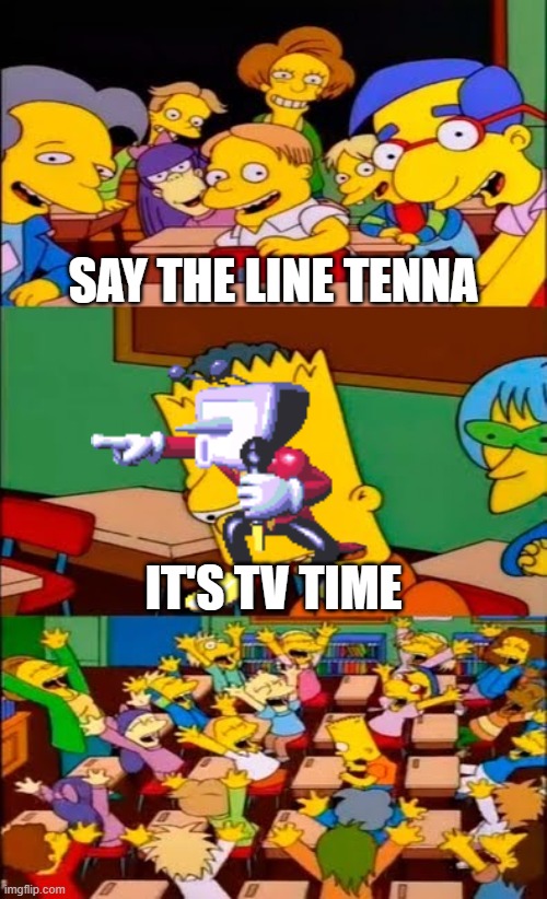 say the line bart! simpsons | SAY THE LINE TENNA; IT'S TV TIME | image tagged in say the line bart simpsons | made w/ Imgflip meme maker