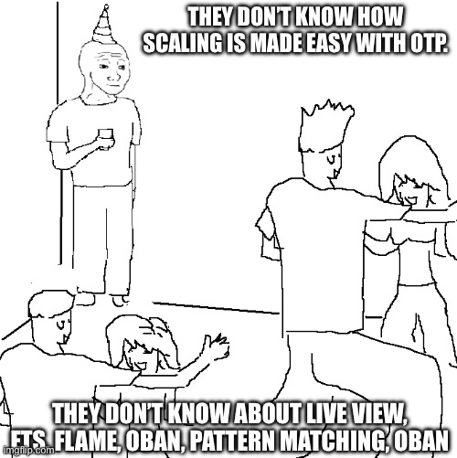 They don't know | THEY DON’T KNOW HOW SCALING IS MADE EASY WITH OTP. THEY DON’T KNOW ABOUT LIVE VIEW, ETS, FLAME, OBAN, PATTERN MATCHING, OBAN | image tagged in they don't know | made w/ Imgflip meme maker