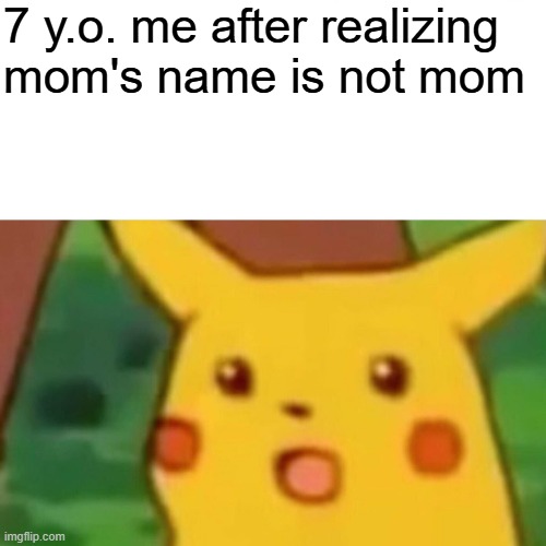 Surprised Pikachu | 7 y.o. me after realizing
mom's name is not mom | image tagged in memes,surprised pikachu | made w/ Imgflip meme maker