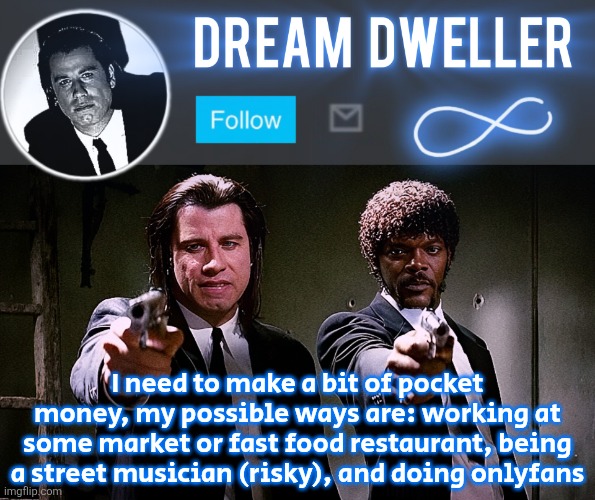 Quentin's Pulp Fiction template | I need to make a bit of pocket money, my possible ways are: working at some market or fast food restaurant, being a street musician (risky), and doing onlyfans | image tagged in quentin's pulp fiction template | made w/ Imgflip meme maker
