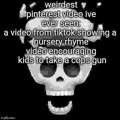 man i'm dead | weirdest pinterest video ive ever seen:
a video from tiktok showing a 
nursery rhyme video encouraging
 kids to take a cops gun | image tagged in man i'm dead,pinterest | made w/ Imgflip meme maker