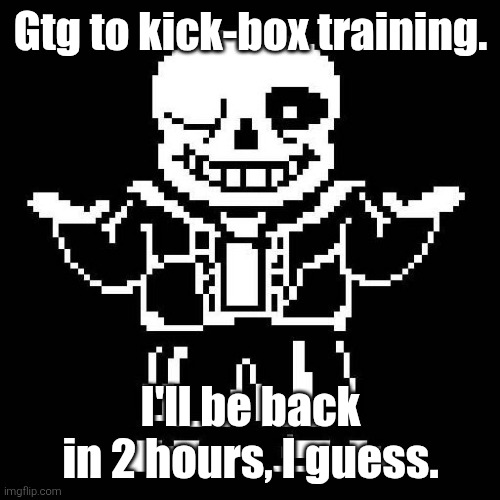 BRB soon | Gtg to kick-box training. I'll be back in 2 hours, I guess. | image tagged in sans of topic | made w/ Imgflip meme maker