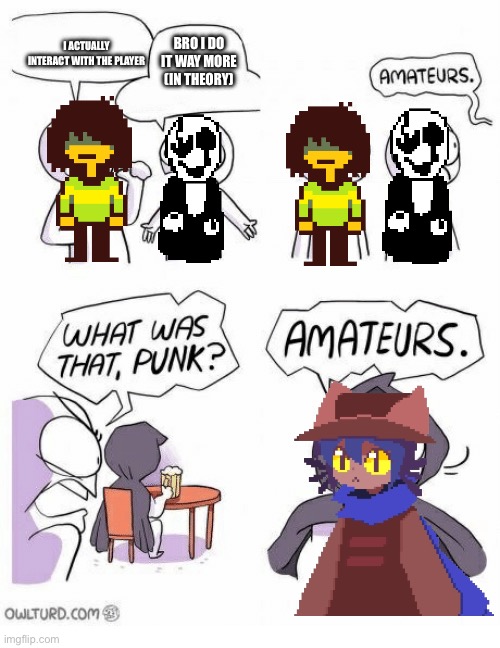 Creative title | I ACTUALLY INTERACT WITH THE PLAYER; BRO I DO IT WAY MORE (IN THEORY) | image tagged in amateurs | made w/ Imgflip meme maker