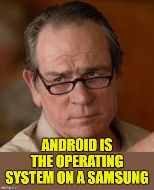 ANDROID IS THE OPERATING SYSTEM ON A SAMSUNG | image tagged in my face when someone asks a stupid question | made w/ Imgflip meme maker