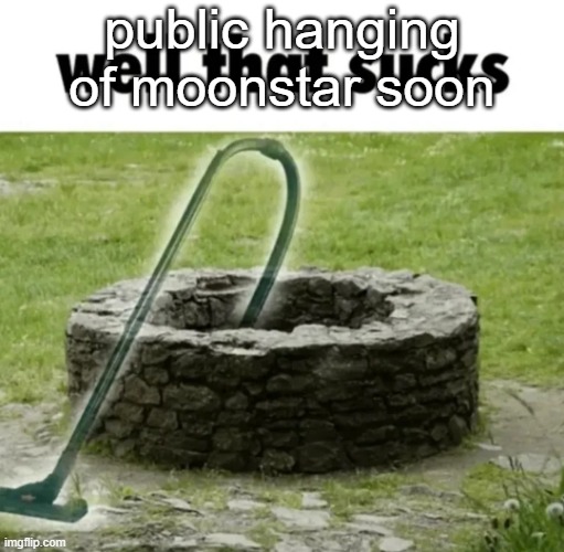 well that sucks | public hanging of moonstar soon | image tagged in well that sucks | made w/ Imgflip meme maker
