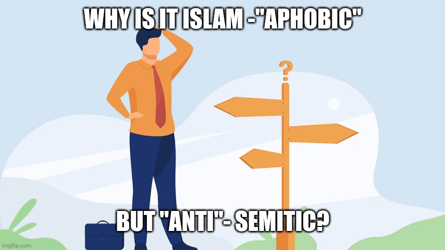 WHY IS IT ISLAM -"APHOBIC"; BUT "ANTI"- SEMITIC? | made w/ Imgflip meme maker