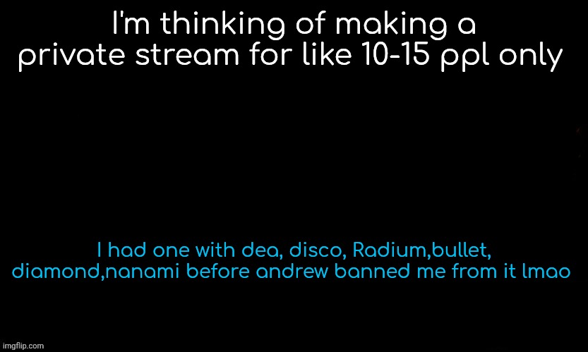 It was very fun tbh if you ask me | I'm thinking of making a private stream for like 10-15 ppl only; I had one with dea, disco, Radium,bullet, diamond,nanami before andrew banned me from it lmao | image tagged in the blue | made w/ Imgflip meme maker