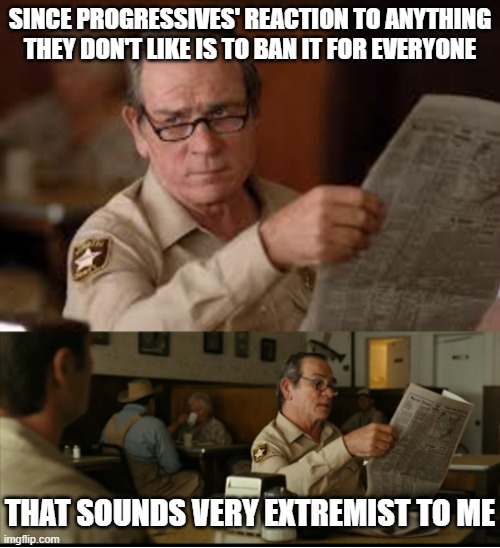 Tommy Explains | SINCE PROGRESSIVES' REACTION TO ANYTHING THEY DON'T LIKE IS TO BAN IT FOR EVERYONE; THAT SOUNDS VERY EXTREMIST TO ME | image tagged in tommy explains | made w/ Imgflip meme maker