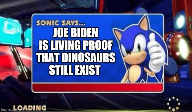 Sonic Says | JOE BIDEN IS LIVING PROOF THAT DINOSAURS STILL EXIST | image tagged in sonic says | made w/ Imgflip meme maker