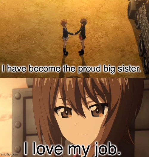 The proud big sister | I have become the proud big sister. I love my job. | image tagged in girls und panzer,venture bros,parody,meme,reference,wholesome | made w/ Imgflip meme maker