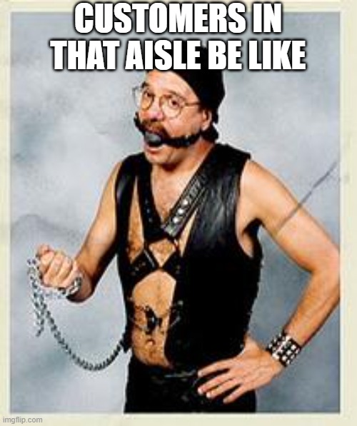 Tobias Gimp | CUSTOMERS IN THAT AISLE BE LIKE | image tagged in tobias gimp | made w/ Imgflip meme maker