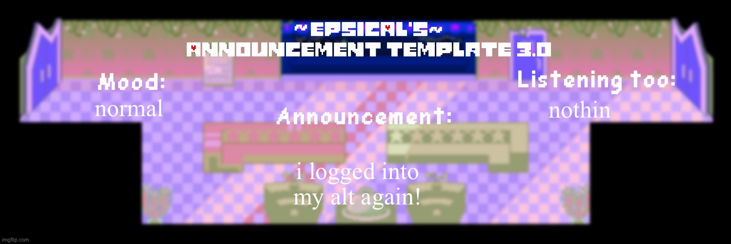 Epsical's announcement template 3.0 | normal; nothin; i logged into my alt again! | image tagged in epsical's announcement template 3 0 | made w/ Imgflip meme maker