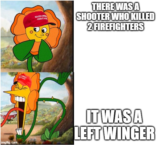 Actually, the person who killed the firefighter was a far right white supremacist | THERE WAS A SHOOTER WHO KILLED 2 FIREFIGHTERS; IT WAS A LEFT WINGER | image tagged in happy then angry flowers maga hats | made w/ Imgflip meme maker