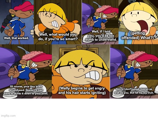 Guess The Reference | (getting offended) What?! Well, if I told you, you’d be too dumb to understand. Well, what would you do, if you're so smart? Well, that worked. Of course, your tiny brain is confused. Guess I’ll just have to dumb it down to your level. (Wally begins to get angry and his hair starts igniting); Sorry I don't speak moron as well as you. But let me try. Duh. | image tagged in codename kids next door,cartoon network,memes,funny,cartoon | made w/ Imgflip meme maker