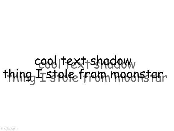 Blank White Template | cool text shadow thing I stole from moonstar; cool text shadow thing I stole from moonstar | image tagged in blank white template | made w/ Imgflip meme maker