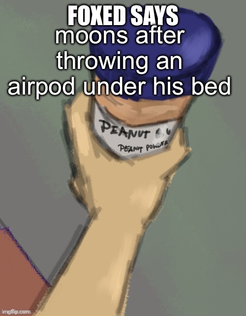 foxed temp (thanks disco) | moons after throwing an airpod under his bed | image tagged in foxed temp thanks disco | made w/ Imgflip meme maker