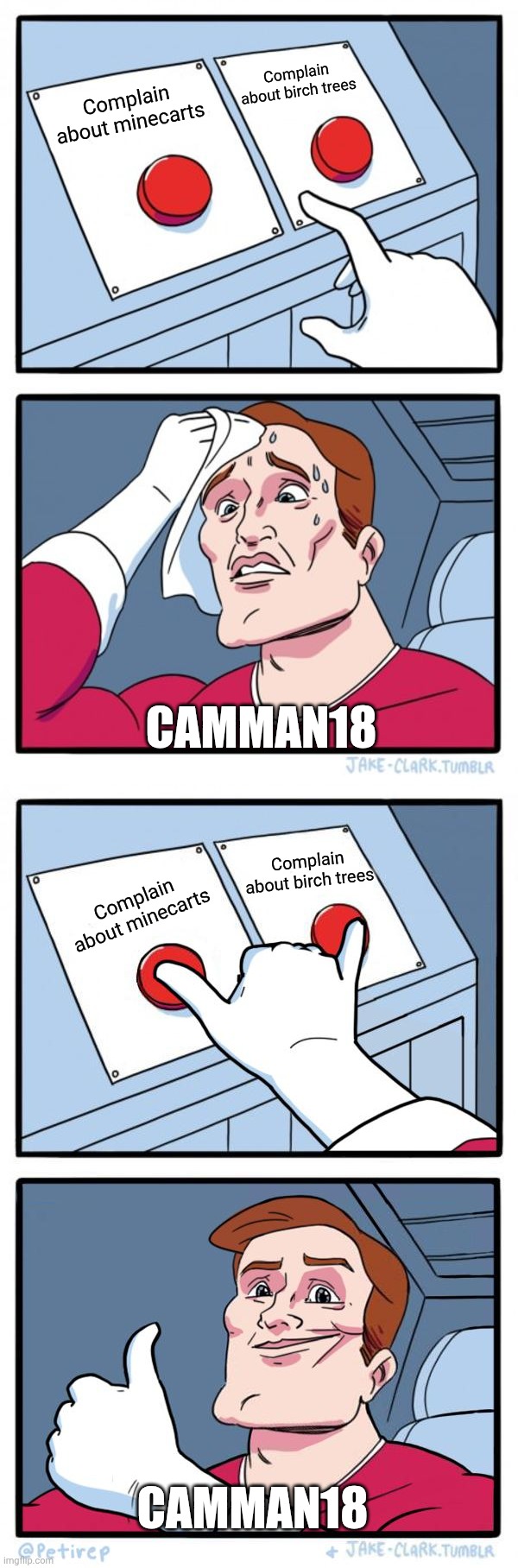 Camman18 be like | Complain about birch trees; Complain about minecarts; CAMMAN18; Complain about birch trees; Complain about minecarts; CAMMAN18 | image tagged in minecraft,two buttons | made w/ Imgflip meme maker