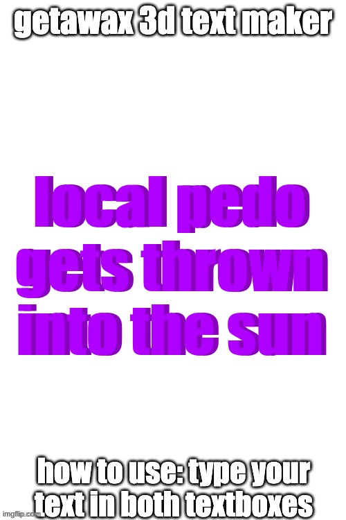 3d text maker (June 2025: you may have to tweak the text boxes) | local pedo gets thrown into the sun; local pedo gets thrown into the sun | image tagged in 3d text maker june 2025 you may have to tweak the text boxes | made w/ Imgflip meme maker