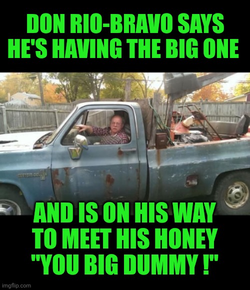 Funny | DON RIO-BRAVO SAYS HE'S HAVING THE BIG ONE; AND IS ON HIS WAY
TO MEET HIS HONEY
"YOU BIG DUMMY !" | image tagged in funny,sanford and son,fred sanford,dummy,heart attack,afterlife | made w/ Imgflip meme maker