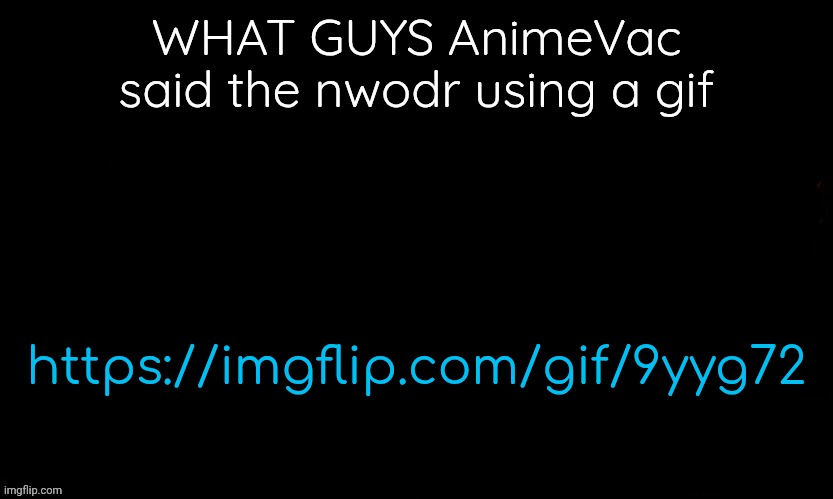 We got a reason to ban him | WHAT GUYS AnimeVac said the nwodr using a gif; https://imgflip.com/gif/9yyg72 | image tagged in the blue | made w/ Imgflip meme maker
