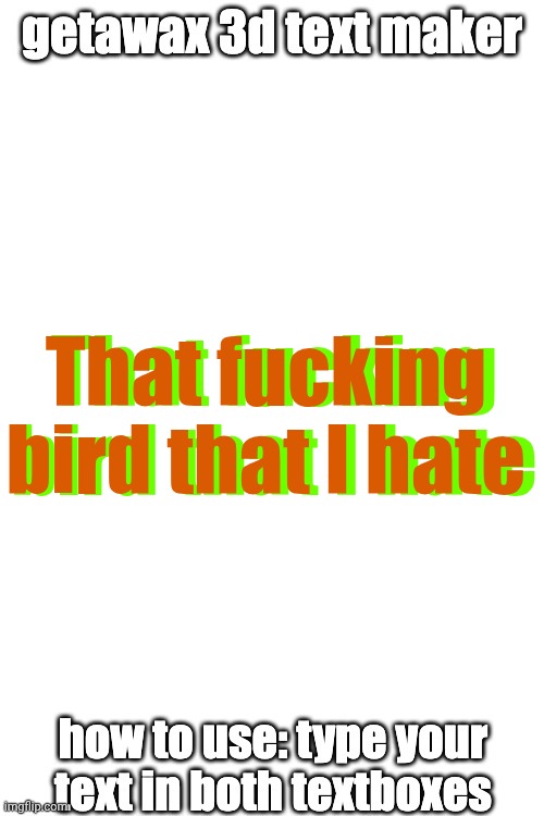 3d text maker (June 2025: you may have to tweak the text boxes) | That fucking bird that I hate; That fucking bird that I hate | image tagged in 3d text maker june 2025 you may have to tweak the text boxes | made w/ Imgflip meme maker