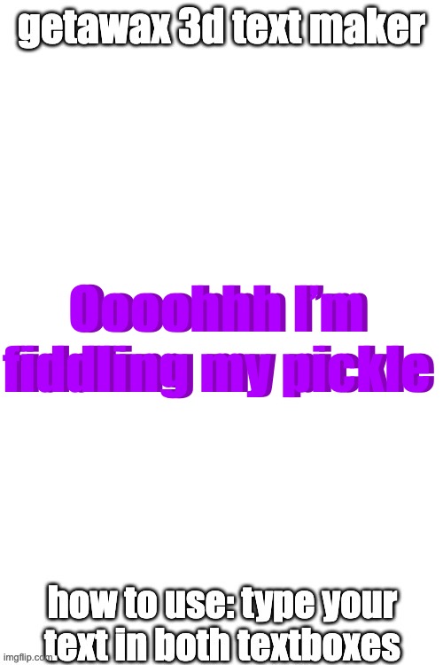 3d text maker (June 2025: you may have to tweak the text boxes) | Oooohhh I’m fiddling my pickle; Oooohhh I’m fiddling my pickle | image tagged in 3d text maker june 2025 you may have to tweak the text boxes | made w/ Imgflip meme maker
