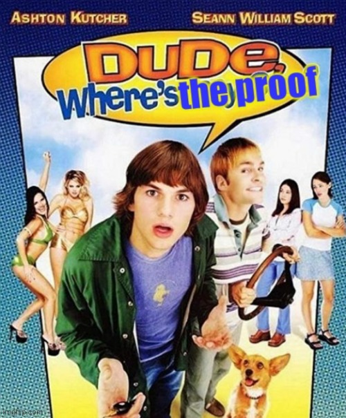 Dude, where's the proof | image tagged in dude where's the proof | made w/ Imgflip meme maker