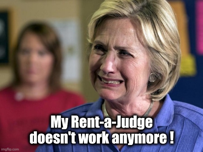 Hillary Crying | My Rent-a-Judge doesn't work anymore ! | image tagged in hillary crying | made w/ Imgflip meme maker