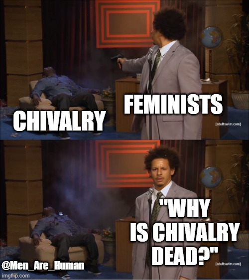 Why indeed | FEMINISTS; CHIVALRY; "WHY IS CHIVALRY DEAD?"; @Men_Are_Human | image tagged in memes,who killed hannibal | made w/ Imgflip meme maker