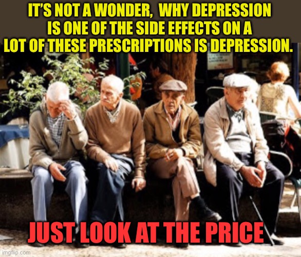 Depression side effect | IT’S NOT A WONDER,  WHY DEPRESSION IS ONE OF THE SIDE EFFECTS ON A LOT OF THESE PRESCRIPTIONS IS DEPRESSION. JUST LOOK AT THE PRICE | image tagged in old guys,funny gifs,gifs,funny,prescription | made w/ Imgflip meme maker