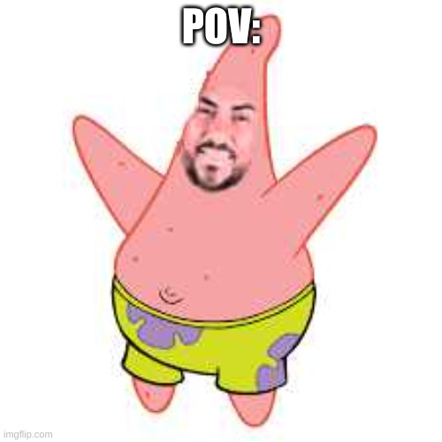 so true man... | POV: | image tagged in pattander | made w/ Imgflip meme maker