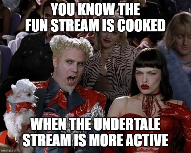 Mugatu So Hot Right Now | YOU KNOW THE FUN STREAM IS COOKED; WHEN THE UNDERTALE STREAM IS MORE ACTIVE | image tagged in memes,mugatu so hot right now | made w/ Imgflip meme maker