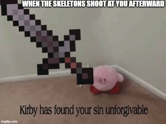 WHEN THE SKELETONS SHOOT AT YOU AFTERWARD | image tagged in kirby has found your sin unforgivable | made w/ Imgflip meme maker