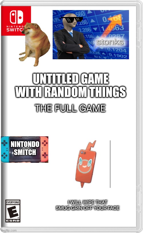 Nintendo Switch | UNTITLED GAME WITH RANDOM THINGS; THE FULL GAME; NINTONDO
SMITCH; I WILL WIPE THAT SMUG GRIN OFF YOUR FACE | image tagged in nintendo switch | made w/ Imgflip meme maker