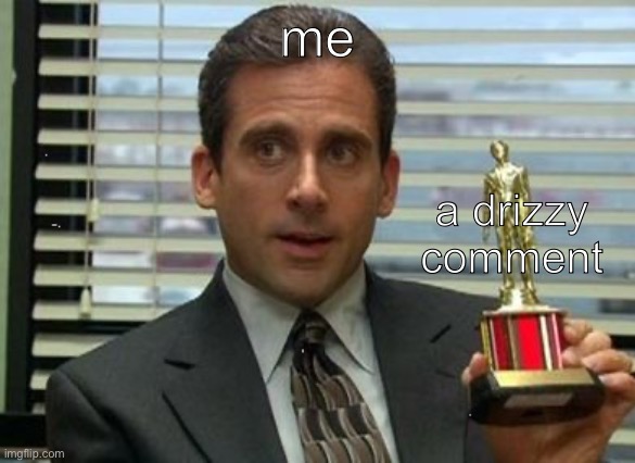 Michael Scott trophy | me a drizzy comment | image tagged in michael scott trophy | made w/ Imgflip meme maker