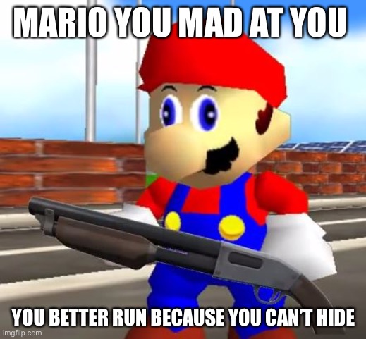 SMG4 Shotgun Mario | MARIO YOU MAD AT YOU; YOU BETTER RUN BECAUSE YOU CAN’T HIDE | image tagged in smg4 shotgun mario | made w/ Imgflip meme maker