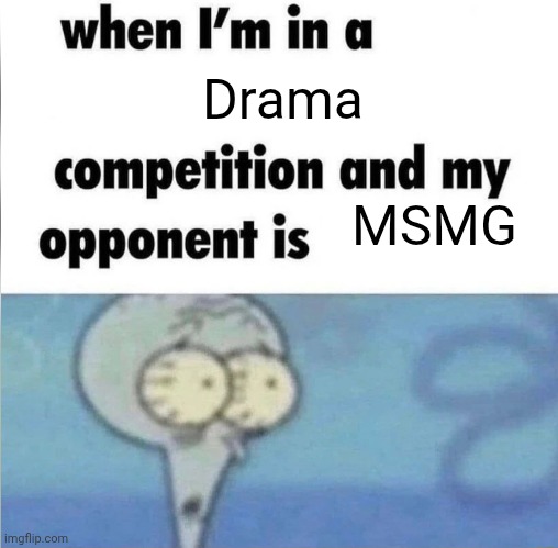 Like seriously stfu about your opinions on other users and go back to shitposts | Drama; MSMG | image tagged in whe i'm in a competition and my opponent is | made w/ Imgflip meme maker
