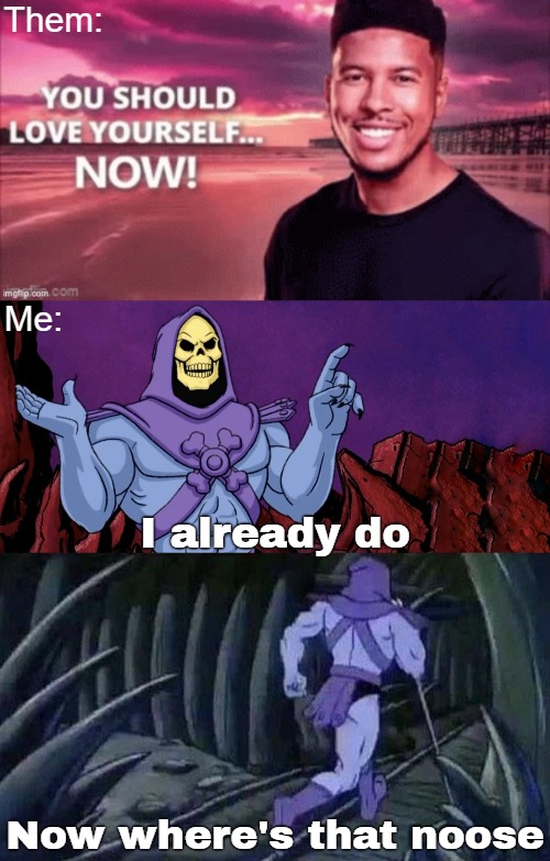 Them:; Me:; I already do; Now where's that noose | image tagged in he man skeleton advices,dark humor,nsfw | made w/ Imgflip meme maker