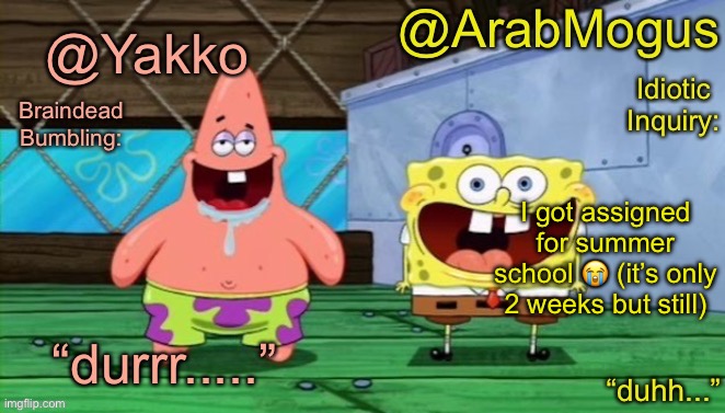 Yakko and ArabMogus’s shared temp | I got assigned for summer school 😭 (it’s only 2 weeks but still) | image tagged in yakko and arabmogus s shared temp | made w/ Imgflip meme maker
