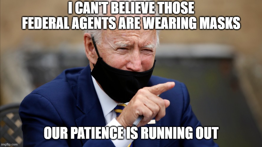 biden mask covid rona | I CAN'T BELIEVE THOSE FEDERAL AGENTS ARE WEARING MASKS; OUR PATIENCE IS RUNNING OUT | image tagged in biden mask covid rona | made w/ Imgflip meme maker