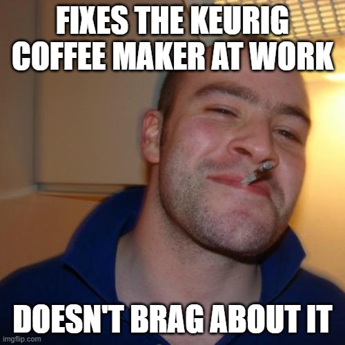 Good Guy Greg | FIXES THE KEURIG COFFEE MAKER AT WORK; DOESN'T BRAG ABOUT IT | image tagged in memes,good guy greg,keurig coffee | made w/ Imgflip meme maker