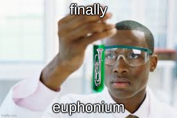 element 119 | finally; euphonium | image tagged in finally | made w/ Imgflip meme maker