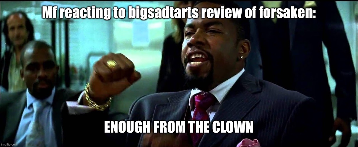 “Trash opionion, kill this man” -some dude reacting to it after he said Elliot was dogshit | Mf reacting to bigsadtarts review of forsaken:; ENOUGH FROM THE CLOWN | image tagged in enough from the clown | made w/ Imgflip meme maker
